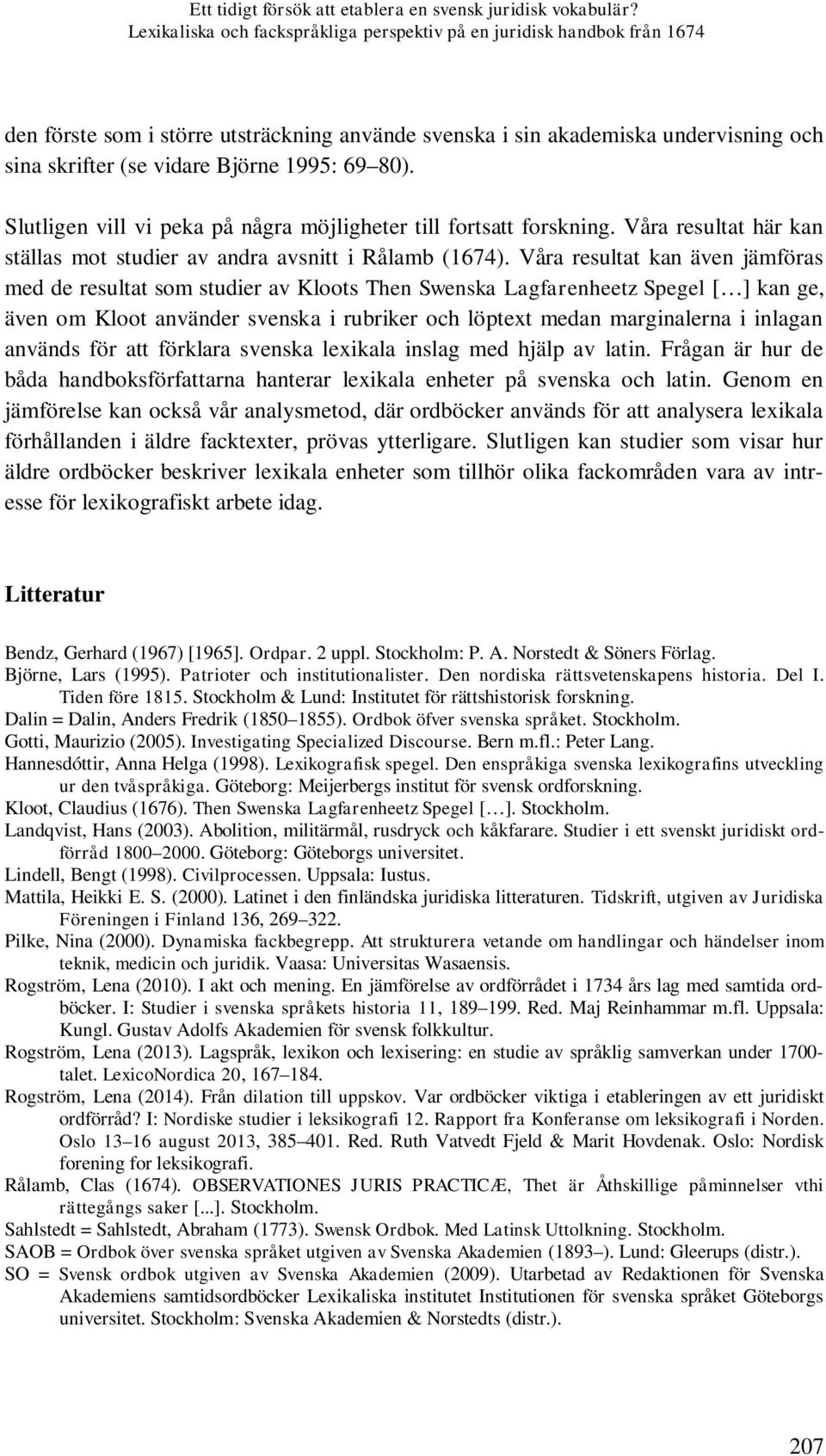 69 80). Slutligen vill vi peka på några möjligheter till fortsatt forskning. Våra resultat här kan ställas mot studier av andra avsnitt i Rålamb (1674).