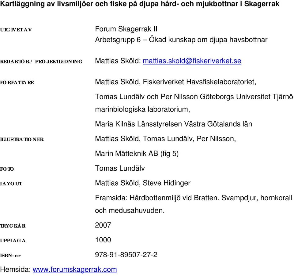 se FÖRFATTARE Mattias Sköld, Fiskeriverket Havsfiskelaboratoriet, Tomas Lundälv och Per Nilsson Göteborgs Universitet Tjärnö marinbiologiska laboratorium, Maria Kilnäs Länsstyrelsen