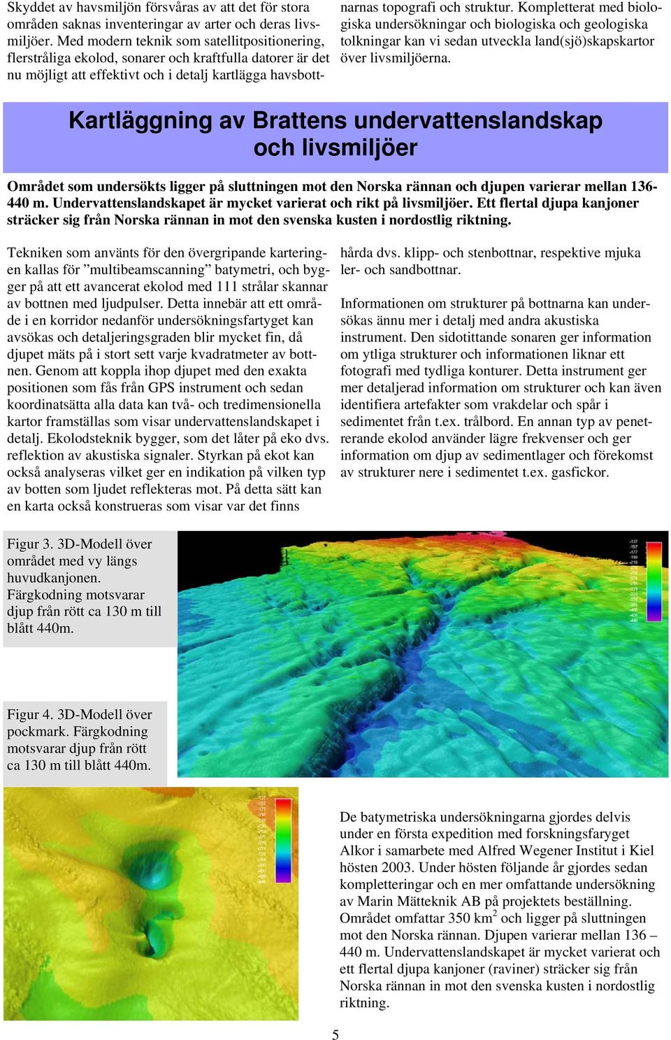 Kompletterat med biologiska undersökningar och biologiska och geologiska tolkningar kan vi sedan utveckla land(sjö)skapskartor över livsmiljöerna.