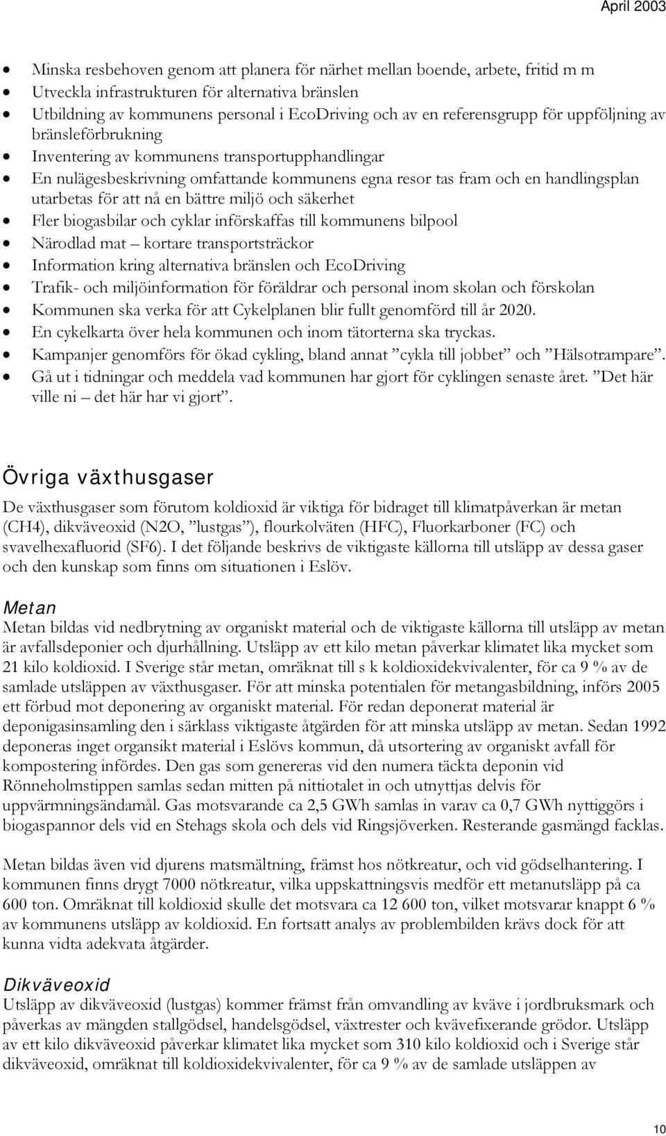 att nå en bättre miljö och säkerhet Fler biogasbilar och cyklar införskaffas till kommunens bilpool Närodlad mat kortare transportsträckor Information kring alternativa bränslen och EcoDriving