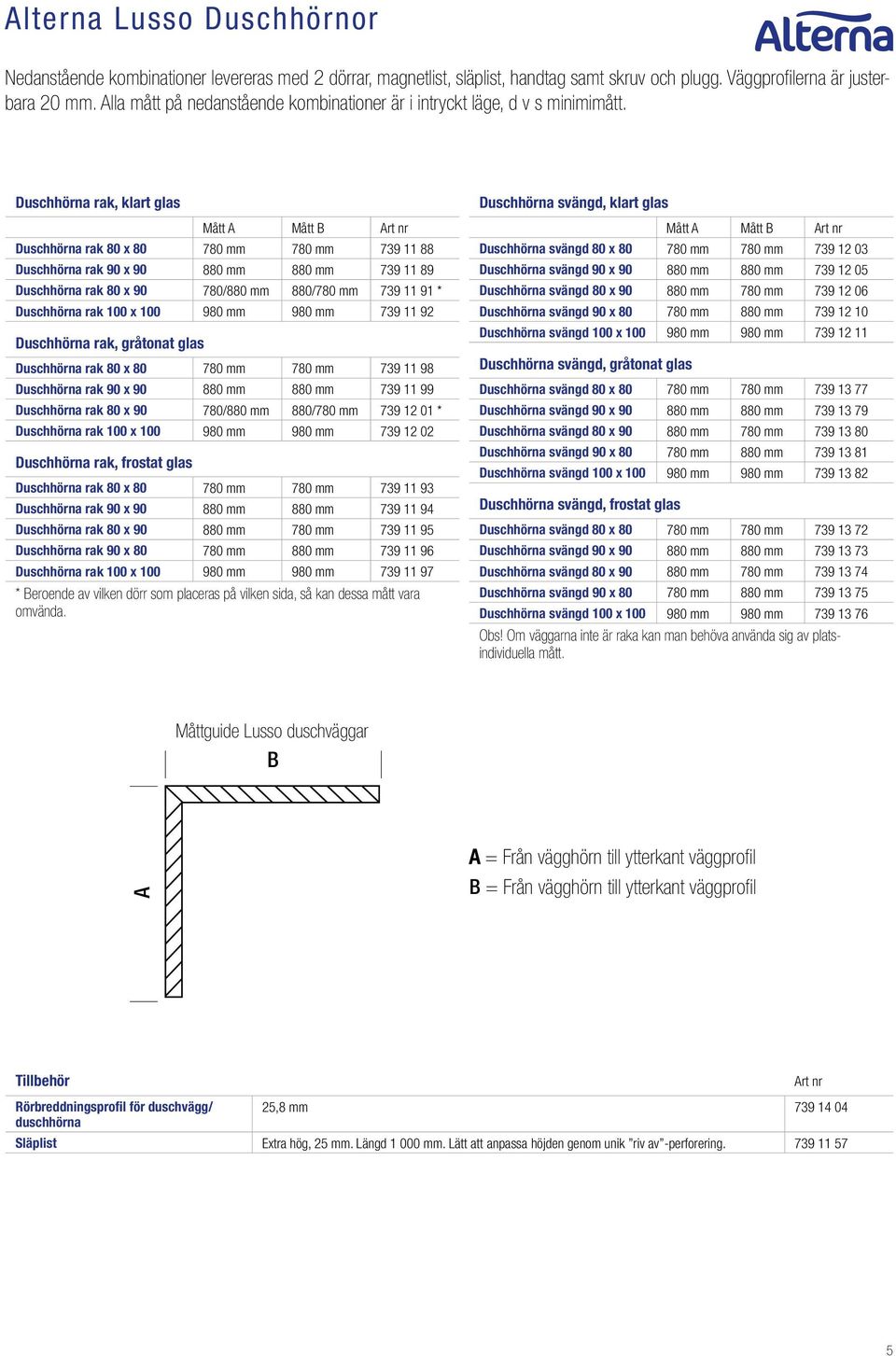 Duschhörna rak, klart glas Mått A Mått B Duschhörna rak 80 x 80 780 mm 780 mm 739 11 88 Duschhörna rak 90 x 90 880 mm 880 mm 739 11 89 Duschhörna rak 80 x 90 780/880 mm 880/780 mm 739 11 91 *