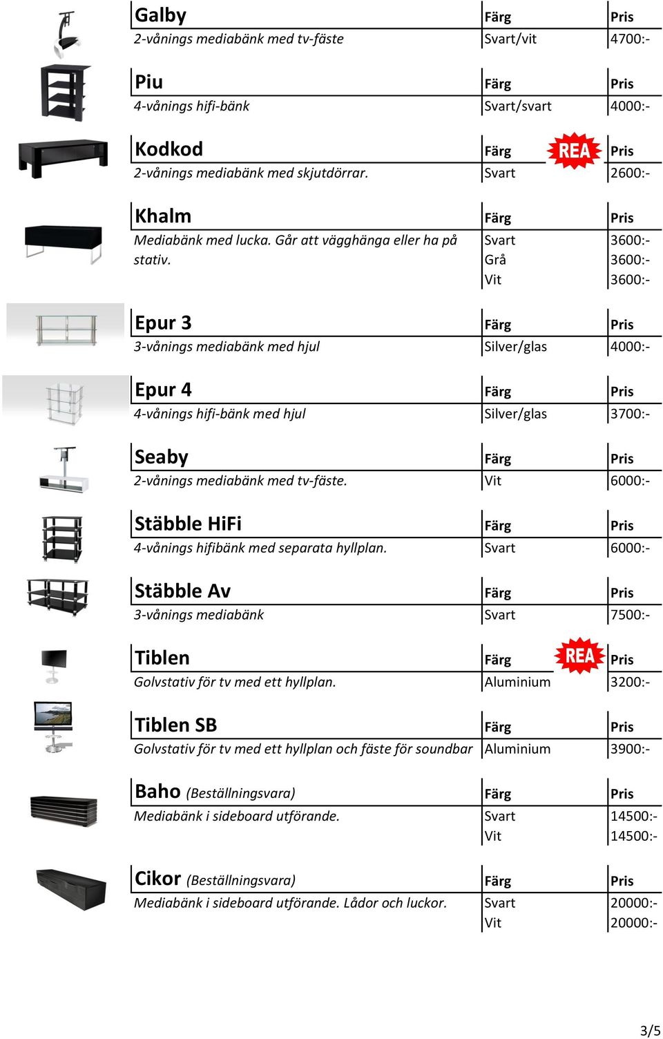 Grå 3600:- Vit 3600:- Epur 3 Färg Pris 3-vånings mediabänk med hjul Silver/glas 4000:- Epur 4 Färg Pris 4-vånings hifi-bänk med hjul Silver/glas 3700:- Seaby Färg Pris 2-vånings mediabänk med