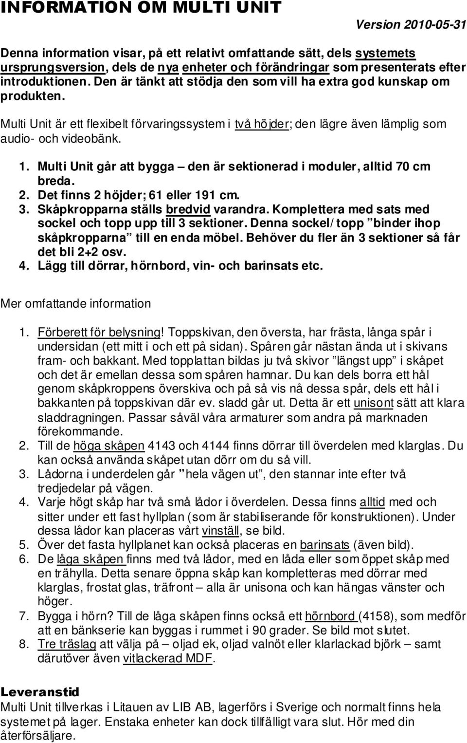 Multi Unit går att bygga den är sektionerad i moduler, alltid 70 cm breda. 2. Det finns 2 höjder; 61 eller 191 cm. 3. Skåpkropparna ställs bredvid varandra.