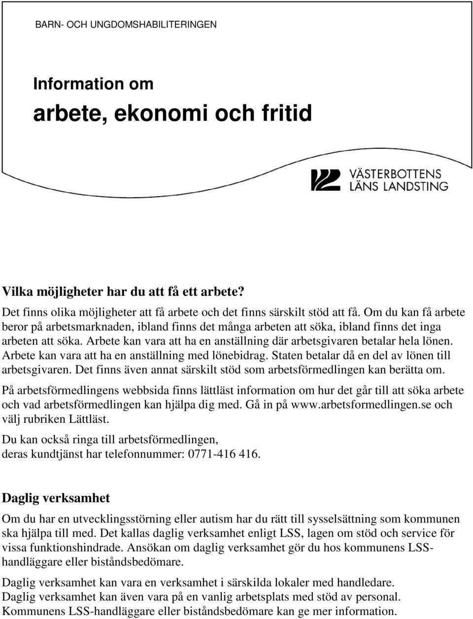 Arbete kan vara att ha en anställning där arbetsgivaren betalar hela lönen. Arbete kan vara att ha en anställning med lönebidrag. Staten betalar då en del av lönen till arbetsgivaren.