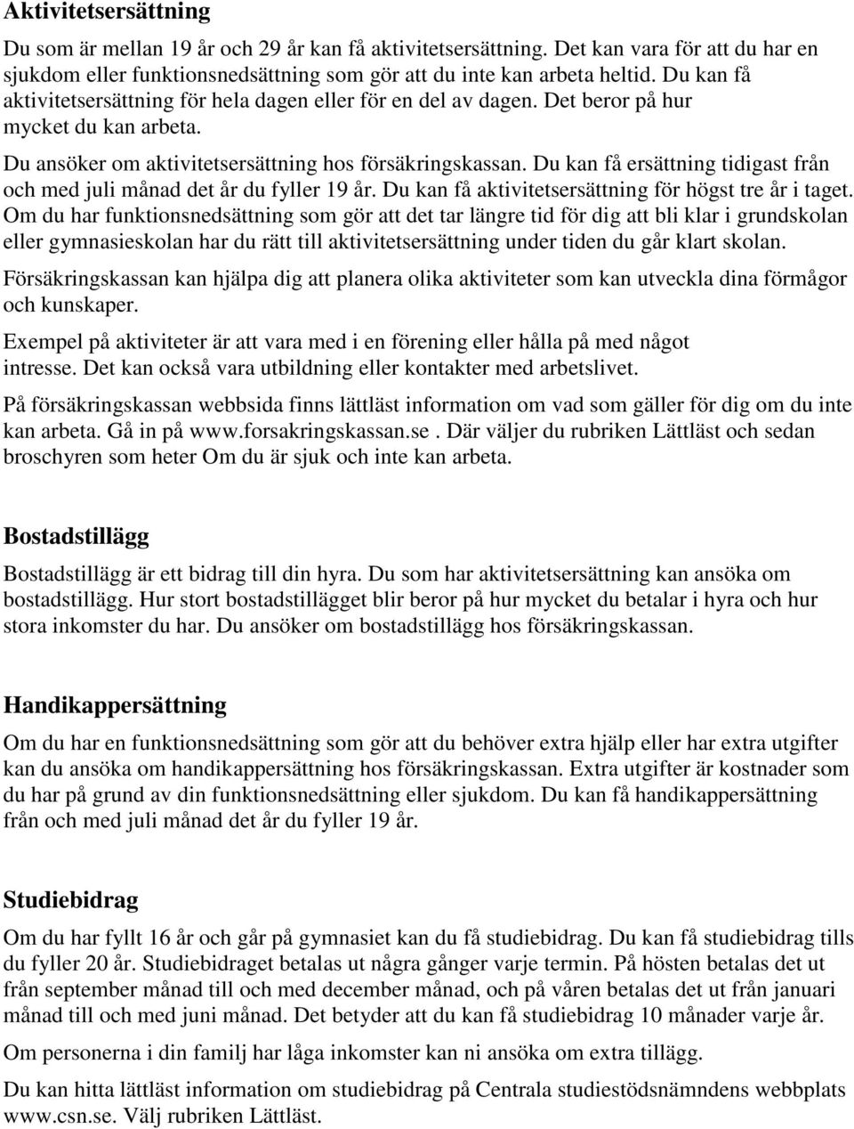 Du kan få ersättning tidigast från och med juli månad det år du fyller 19 år. Du kan få aktivitetsersättning för högst tre år i taget.