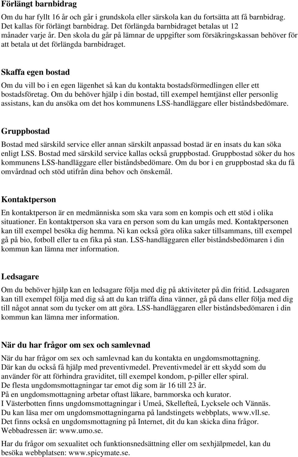 Skaffa egen bostad Om du vill bo i en egen lägenhet så kan du kontakta bostadsförmedlingen eller ett bostadsföretag.