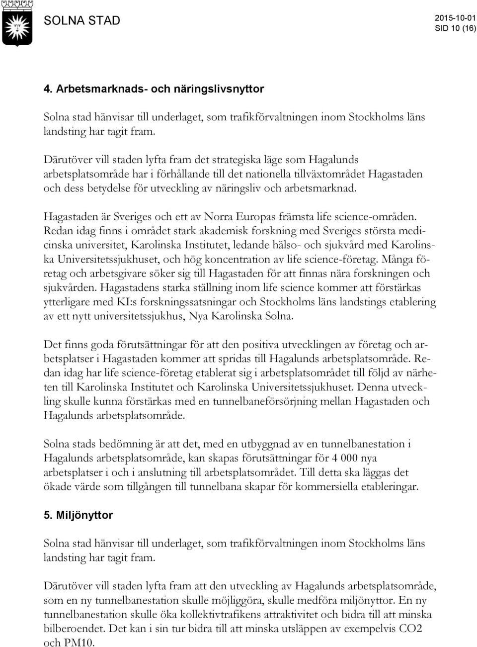 betydelse för utveckling av näringsliv och arbetsmarknad. Hagastaden är Sveriges och ett av Norra Europas främsta life science-områden.