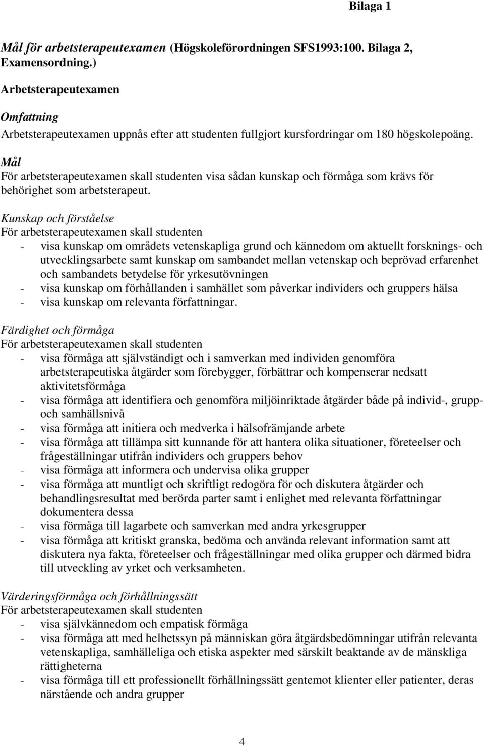 Mål För arbetsterapeutexamen skall studenten visa sådan kunskap och förmåga som krävs för behörighet som arbetsterapeut.