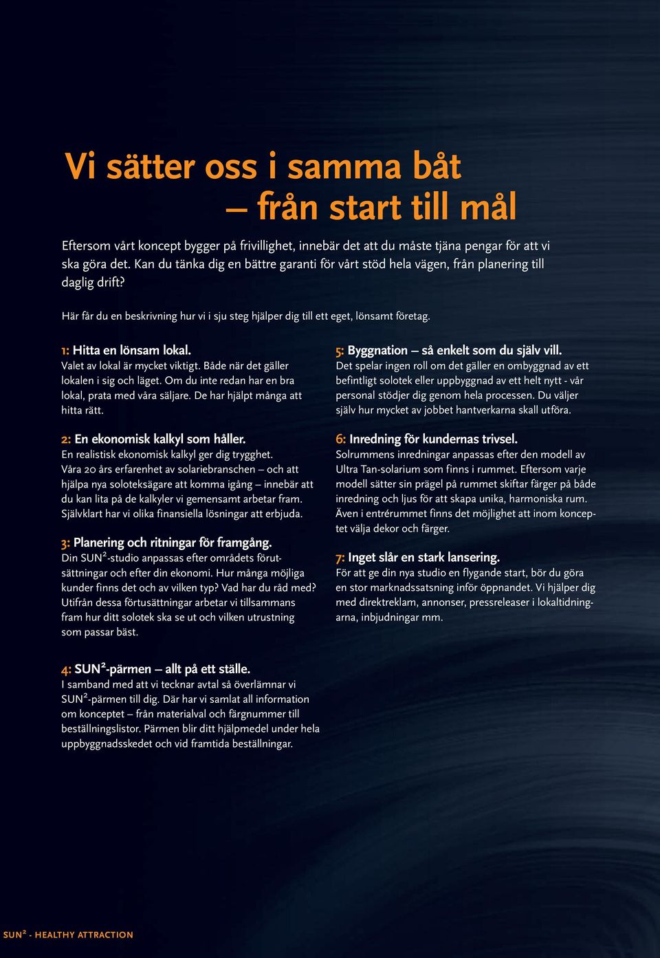 1: Hitta en lönsam lokal. Valet av lokal är mycket viktigt. Både när det gäller lokalen i sig och läget. Om du inte redan har en bra lokal, prata med våra säljare. De har hjälpt många att hitta rätt.