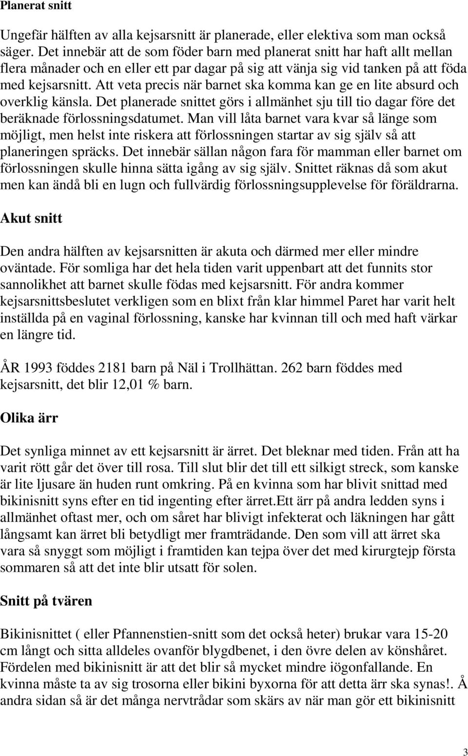 Att veta precis när barnet ska komma kan ge en lite absurd och overklig känsla. Det planerade snittet görs i allmänhet sju till tio dagar före det beräknade förlossningsdatumet.