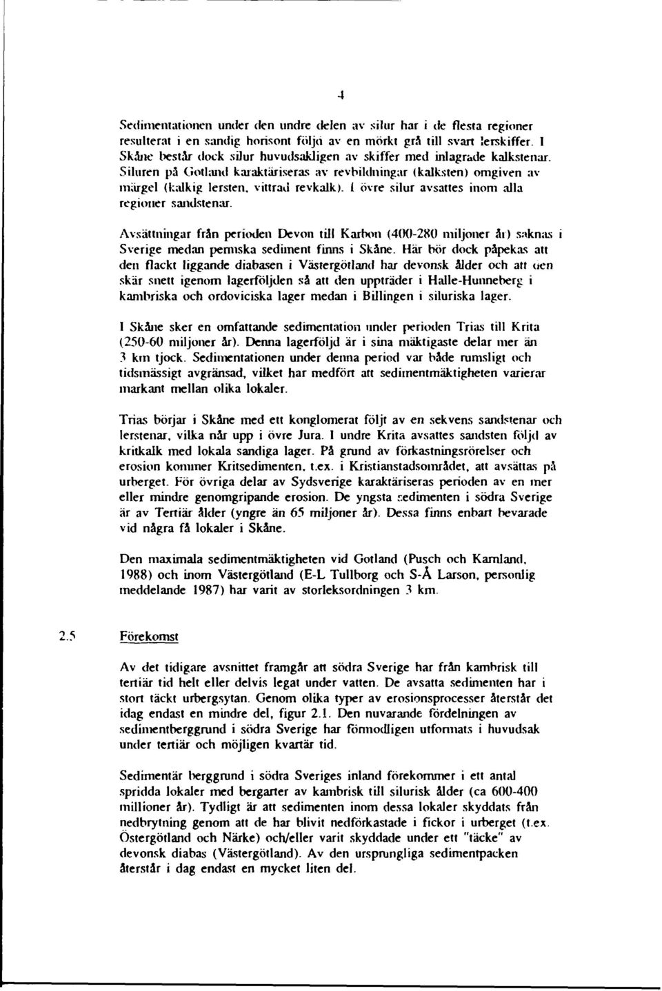 1 övre silur avsattes inom alla regioner sandstenar. Avsättningar från perioden Devon till Karbon (400-280 miljoner år) saknas i Sverige medan pennska sediment finns i Skåne.