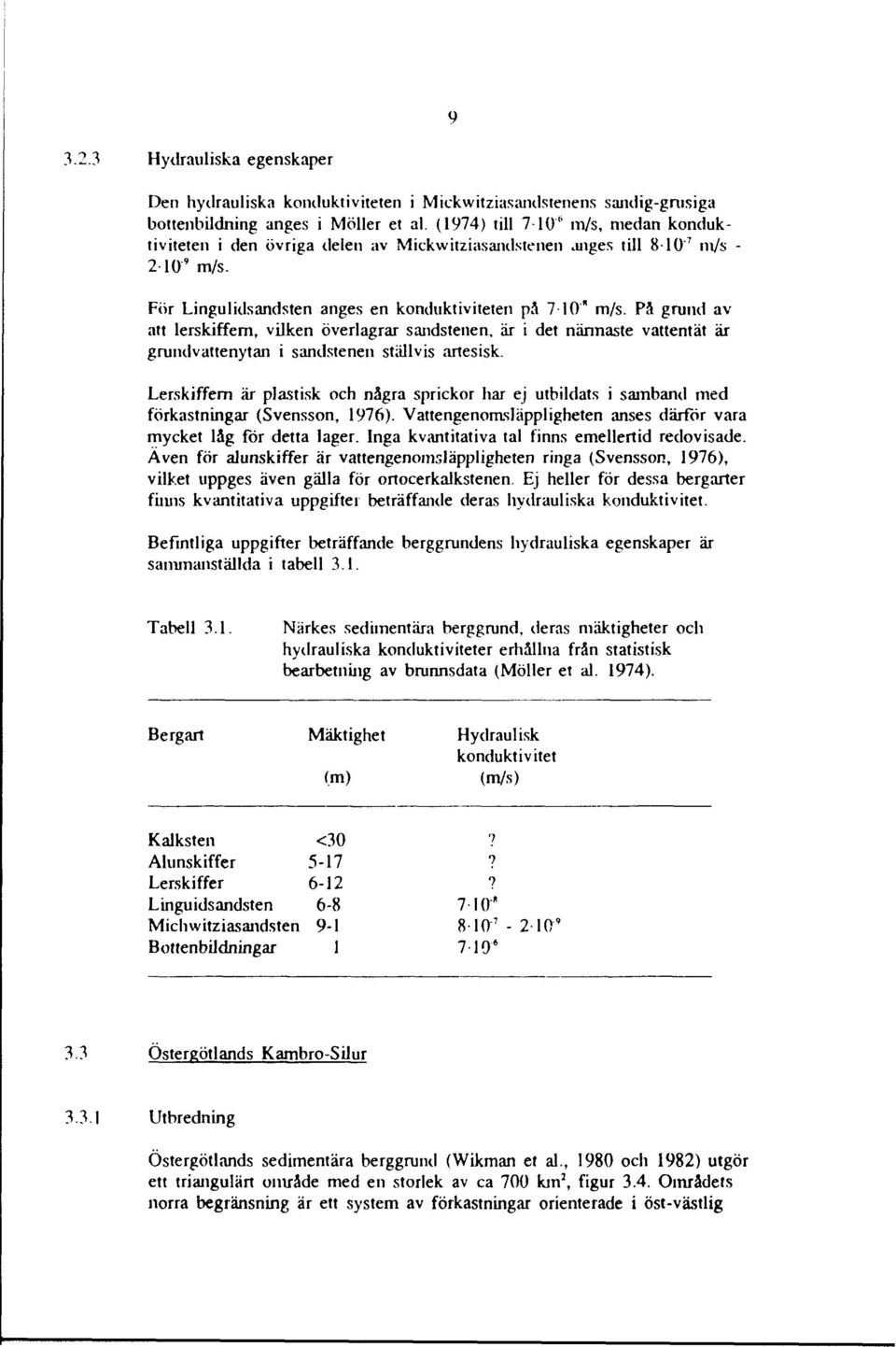 På grund av att lerskiffern, vilken överlagrar sandstenen, är i det närmaste vattentät är grundvattenytan i sandstenen ställvis artesisk.