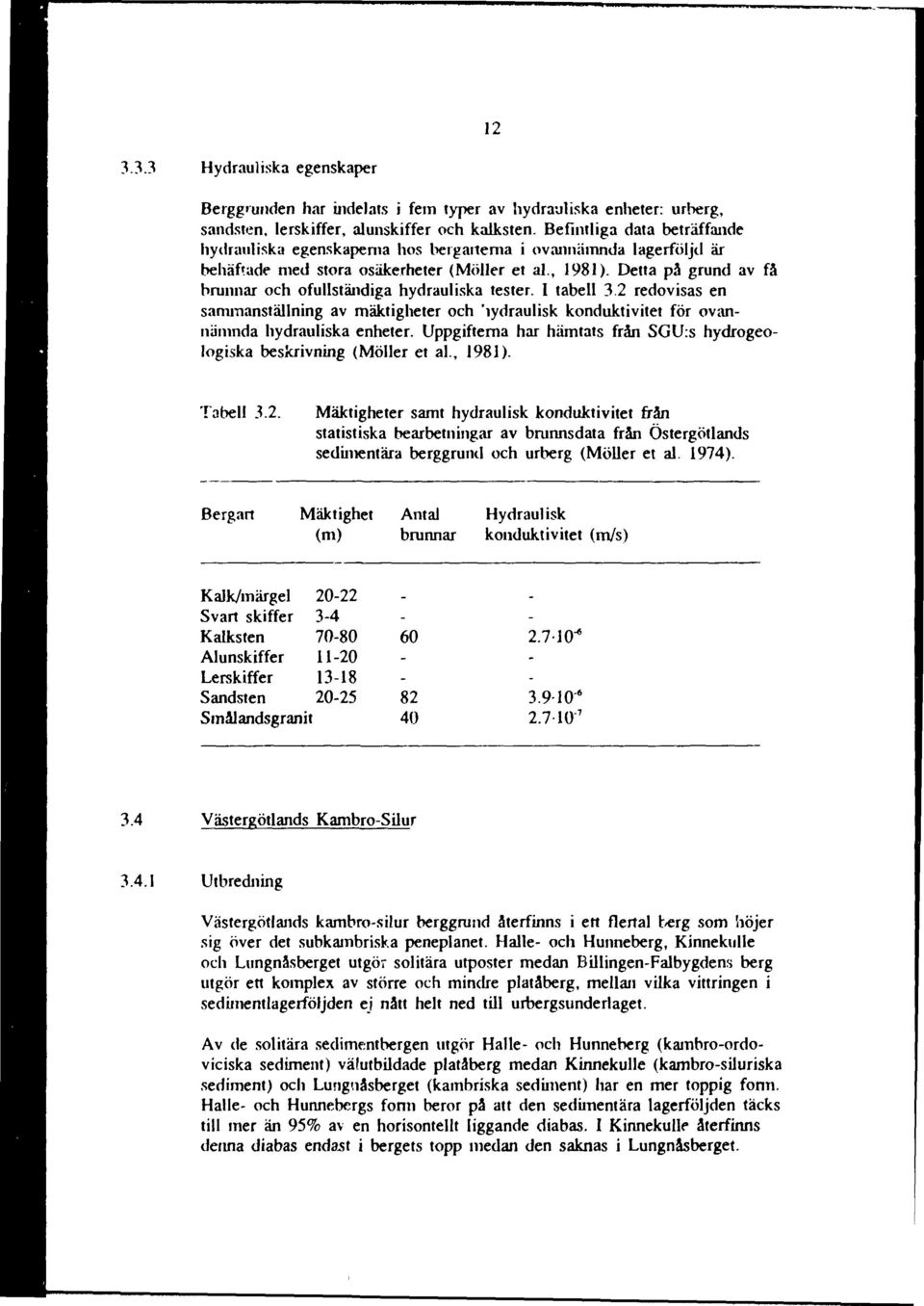 Detta på grund av få brunnar och ofullständiga hydrauliska tester. I tabell 3.2 redovisas en sammanställning av mäktigheter och hydraulisk konduktivitet för ovannämnda hydrauliska enheter.