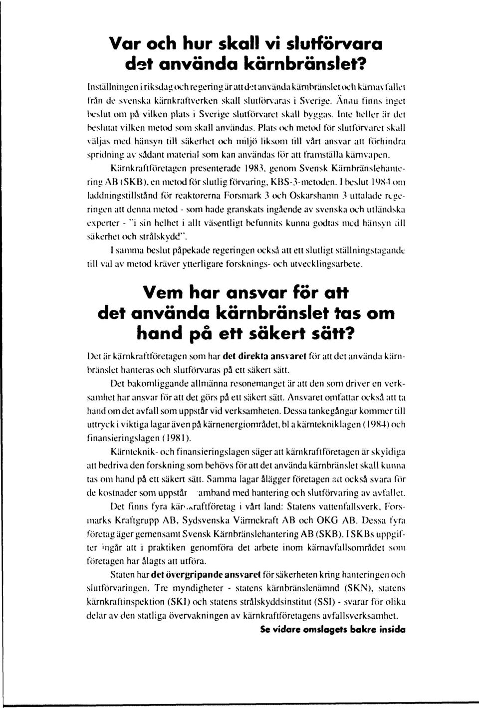 ui finns inget beslut om pä vilken plats i Sverige slutförvaret skall byggas. Inte heller är det beslutat vilken metod som skall användas.