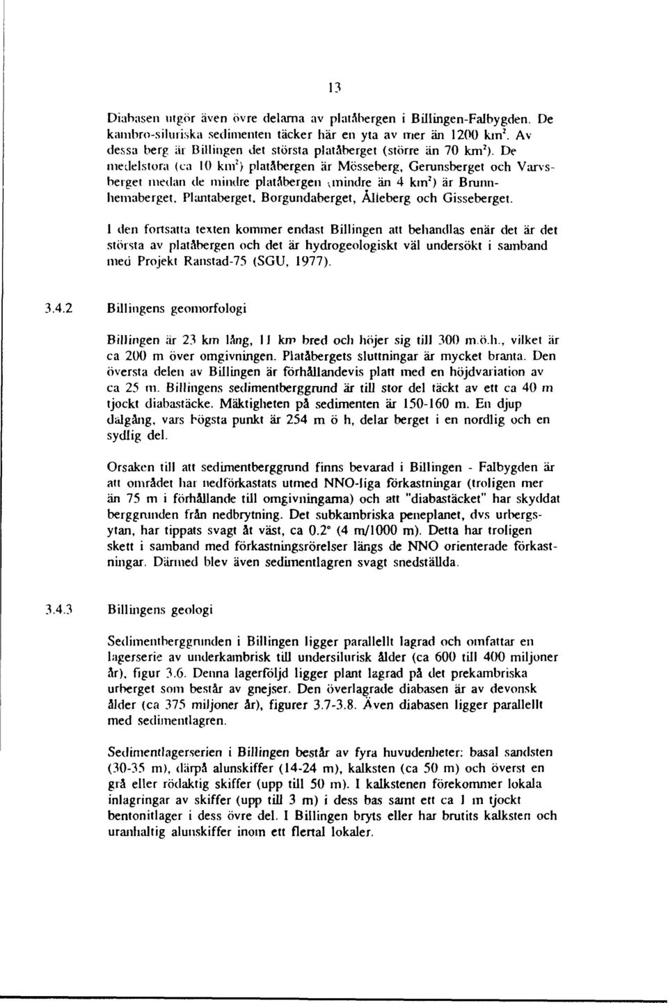 De medelstora (ca 10 km 2 ) platåbergen är Mösseberg, Gerunsberget och Varvsbeiget medan de mindre platåbergen v mindre än 4 km 2 ) är Brunnhemaberget, Plantaberget, Borgundaberget, Ålleberg och