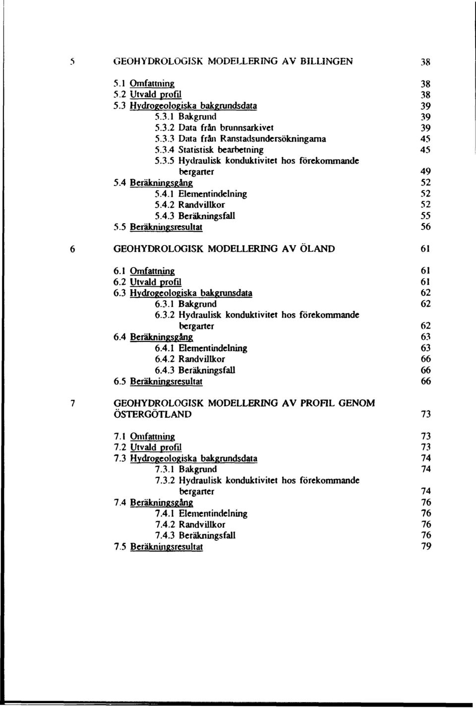 5 Beräkningsresultat 56 GEOHYDROLOGISK MODELLERING AV ÖLAND 61 6.1 Omfattning 61 6.2 Utvald profil 61 6.3 Hvdrogeologiska bakgrunsdata 62 6.3.1 Bakgrund 62 6.3.2 Hydraulisk konduktivitet hos förekommande bergarter 62 6.