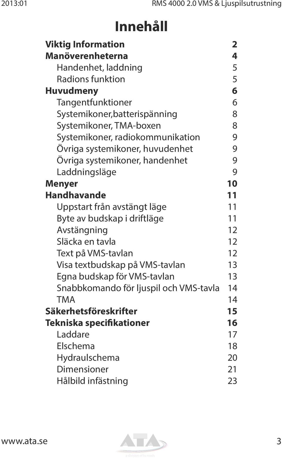 Systemikoner, TMA-boxen 8 Systemikoner, radiokommunikation 9 Övriga systemikoner, huvudenhet 9 Övriga systemikoner, handenhet 9 Laddningsläge 9 Menyer 10 Handhavande 11 Uppstart från