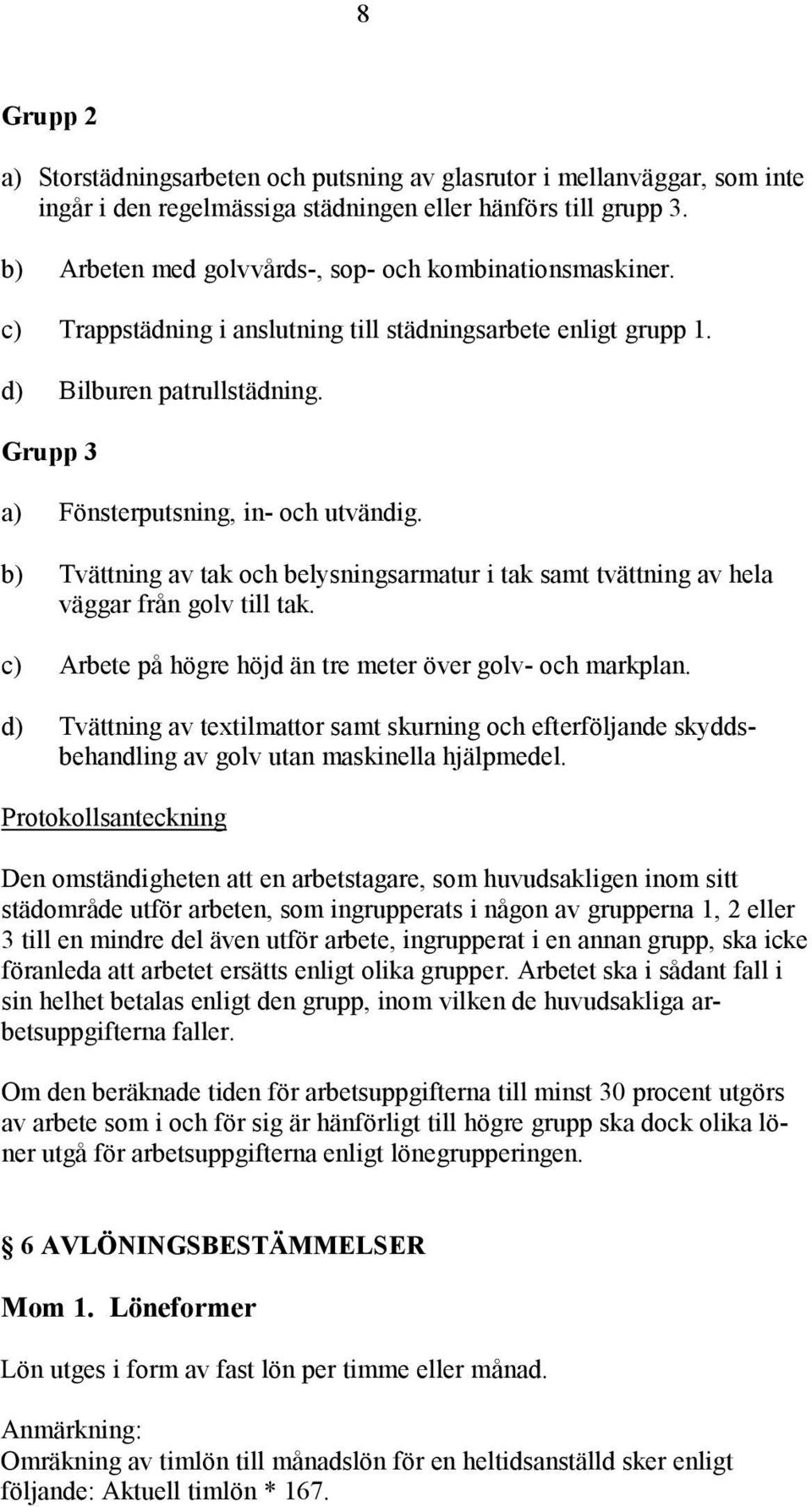 b) Tvättning av tak och belysningsarmatur i tak samt tvättning av hela väggar från golv till tak. c) Arbete på högre höjd än tre meter över golv- och markplan.