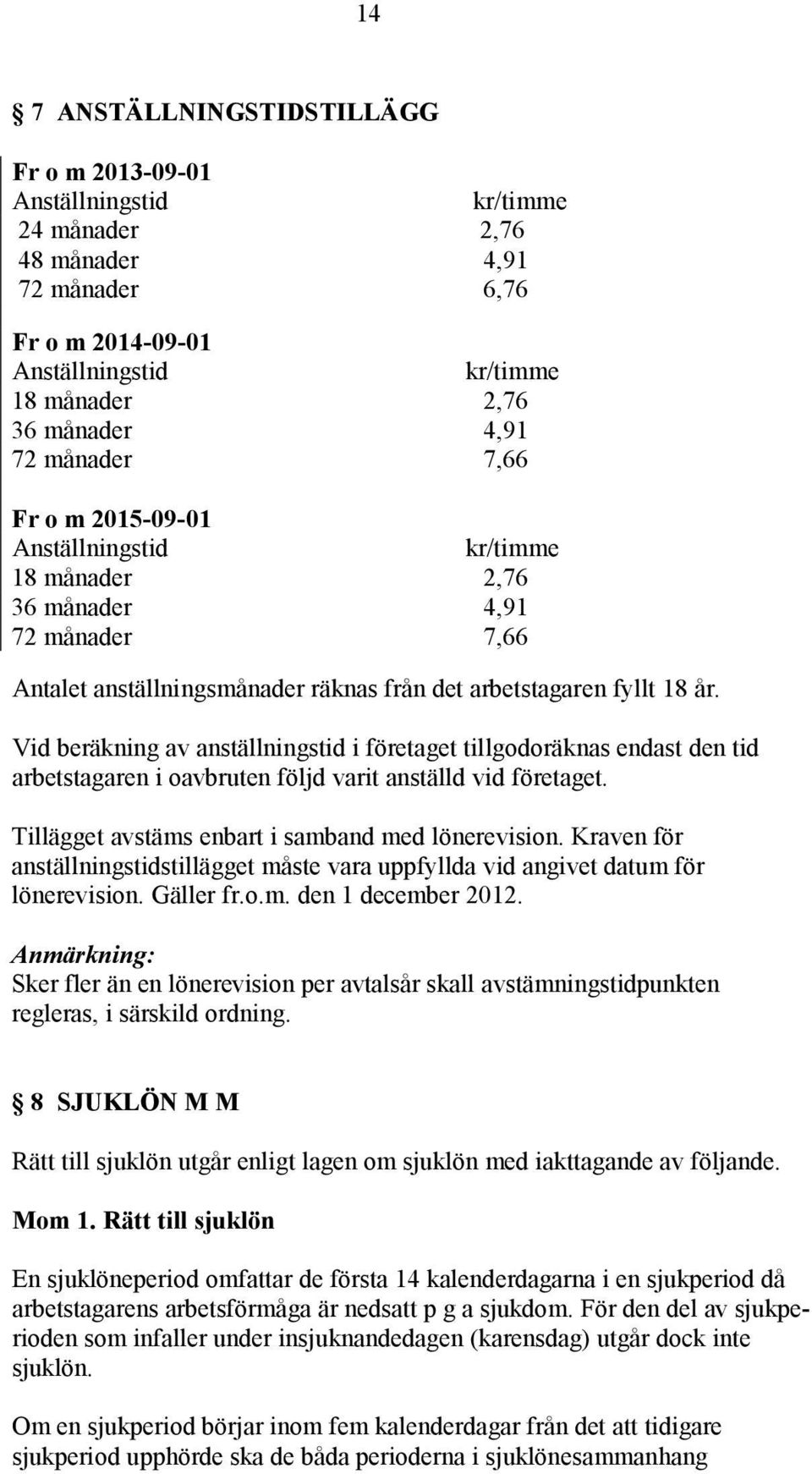 Vid beräkning av anställningstid i företaget tillgodoräknas endast den tid arbetstagaren i oavbruten följd varit anställd vid företaget. Tillägget avstäms enbart i samband med lönerevision.