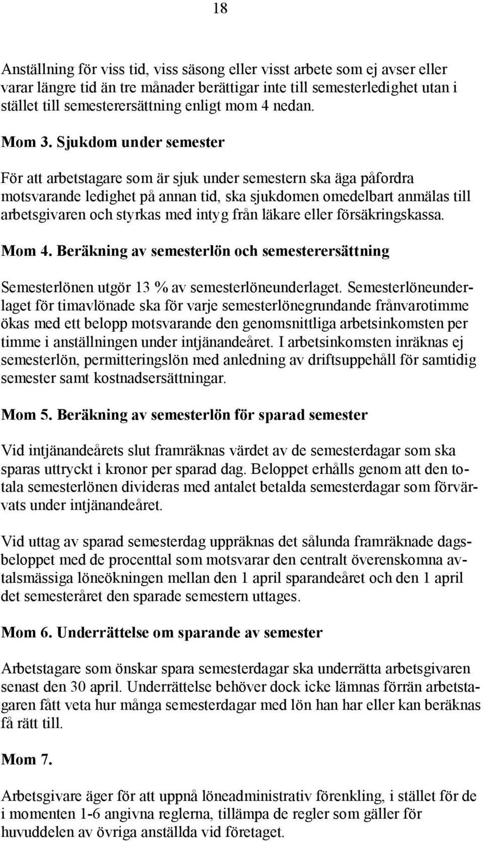 Sjukdom under semester För att arbetstagare som är sjuk under semestern ska äga påfordra motsvarande ledighet på annan tid, ska sjukdomen omedelbart anmälas till arbetsgivaren och styrkas med intyg