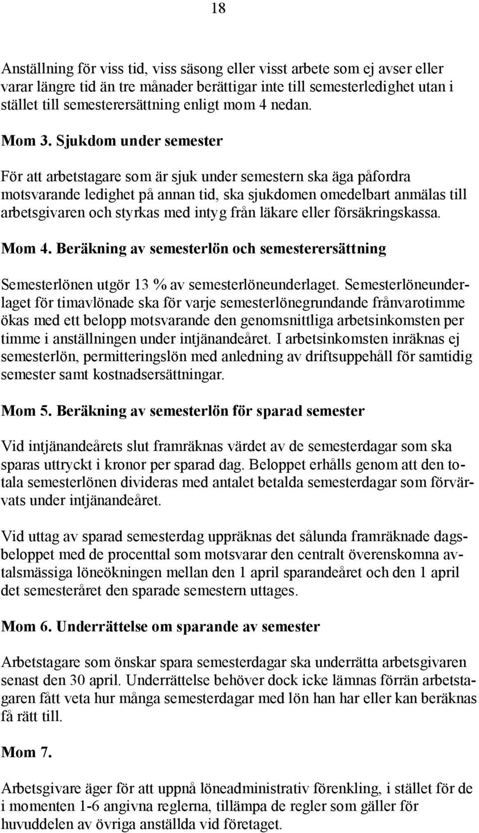 Sjukdom under semester För att arbetstagare som är sjuk under semestern ska äga påfordra motsvarande ledighet på annan tid, ska sjukdomen omedelbart anmälas till arbetsgivaren och styrkas med intyg