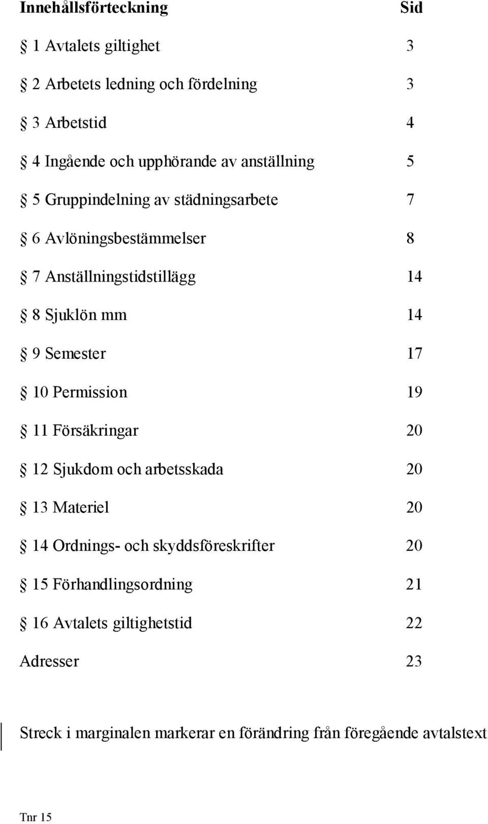 Semester 17 10 Permission 19 11 Försäkringar 20 12 Sjukdom och arbetsskada 20 13 Materiel 20 14 Ordnings- och skyddsföreskrifter 20