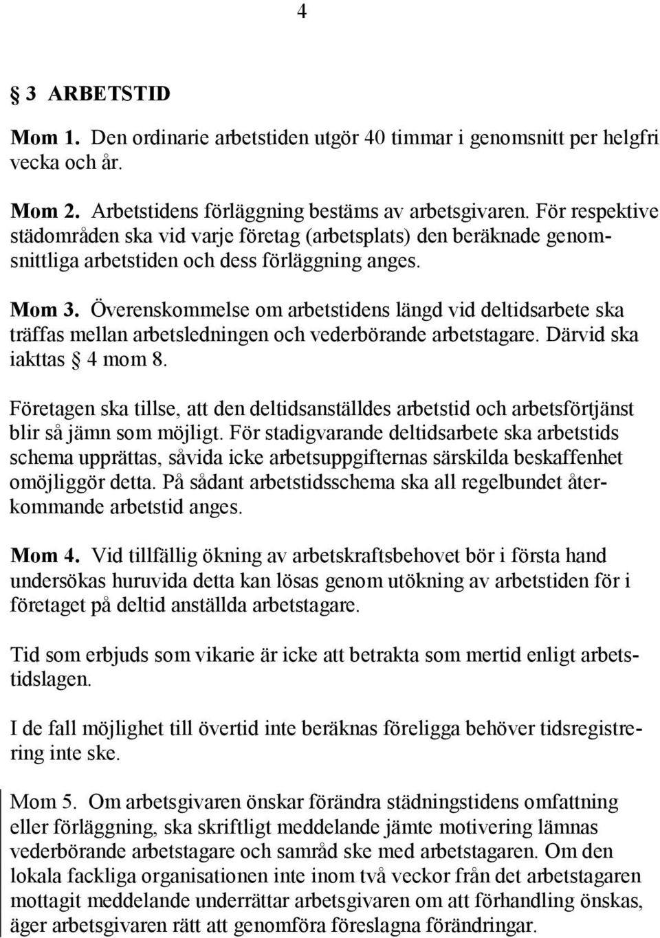 Överenskommelse om arbetstidens längd vid deltidsarbete ska träffas mellan arbetsledningen och vederbörande arbetstagare. Därvid ska iakttas 4 mom 8.