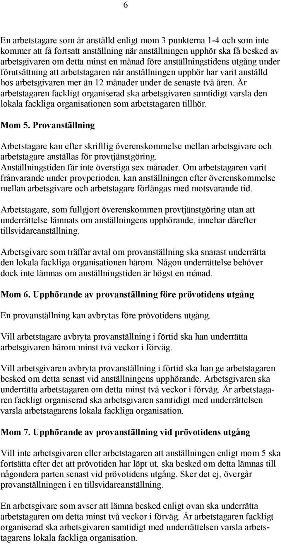 Är arbetstagaren fackligt organiserad ska arbetsgivaren samtidigt varsla den lokala fackliga organisationen som arbetstagaren tillhör. Mom 5.