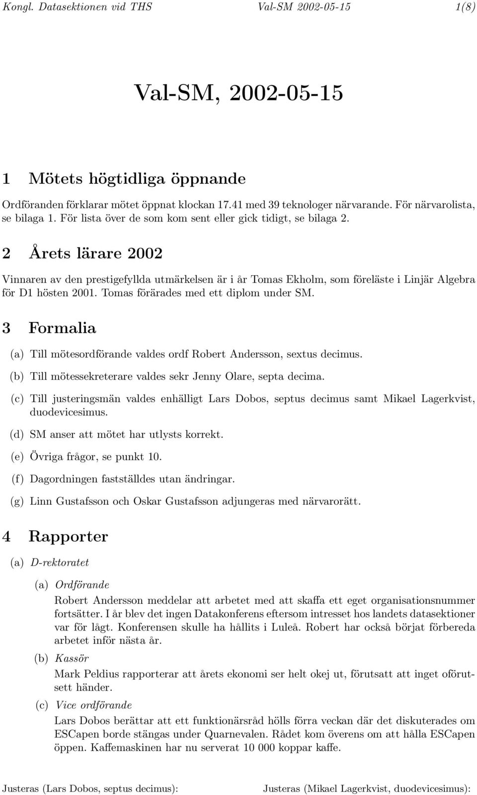 2 Årets lärare 2002 Vinnaren av den prestigefyllda utmärkelsen är i år Tomas Ekholm, som föreläste i Linjär Algebra för D1 hösten 2001. Tomas förärades med ett diplom under SM.