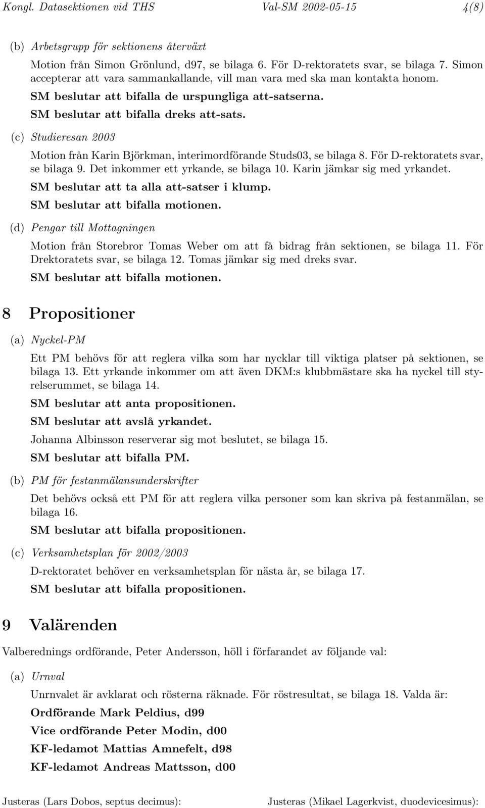 (c) Studieresan 2003 Motion från Karin Björkman, interimordförande Studs03, se bilaga 8. För D-rektoratets svar, se bilaga 9. Det inkommer ett yrkande, se bilaga 10. Karin jämkar sig med yrkandet.