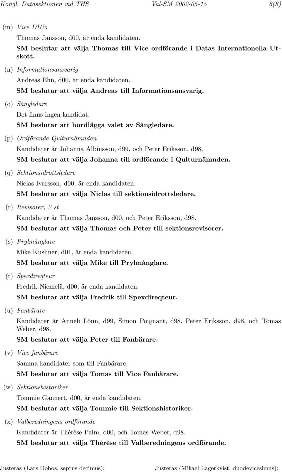 SM beslutar att bordlägga valet av Sångledare. (p) Ordförande Qulturnämnden Kandidater är Johanna Albinsson, d99, och Peter Eriksson, d98.