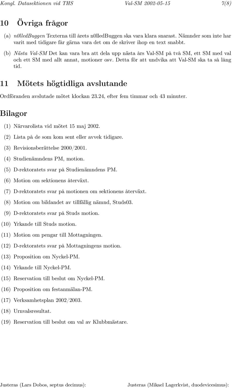 (b) Nästa Val-SM Det kan vara bra att dela upp nästa års Val-SM på två SM, ett SM med val och ett SM med allt annat, motioner osv. Detta för att undvika att Val-SM ska ta så lång tid.