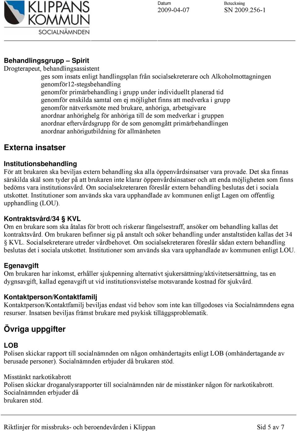 till de som medverkar i gruppen anordnar eftervårdsgrupp för de som genomgått primärbehandlingen anordnar anhörigutbildning för allmänheten Externa insatser Institutionsbehandling För att brukaren