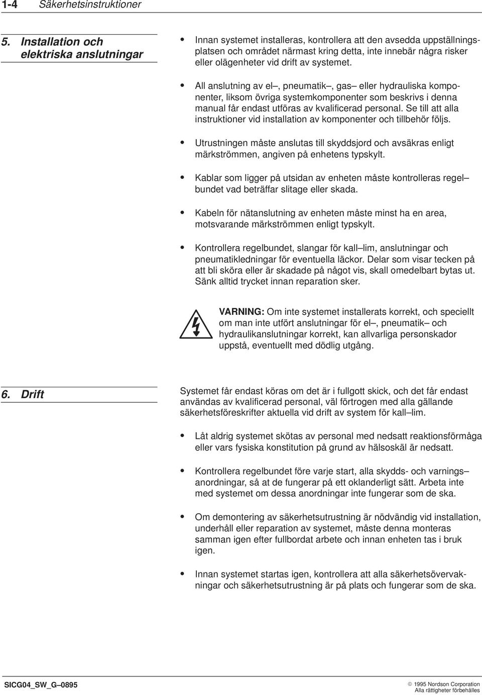 drift av systemet. All anslutning av el, pneumatik, gas eller hydrauliska komponenter, liksom övriga systemkomponenter som beskrivs i denna manual får endast utföras av kvalificerad personal.