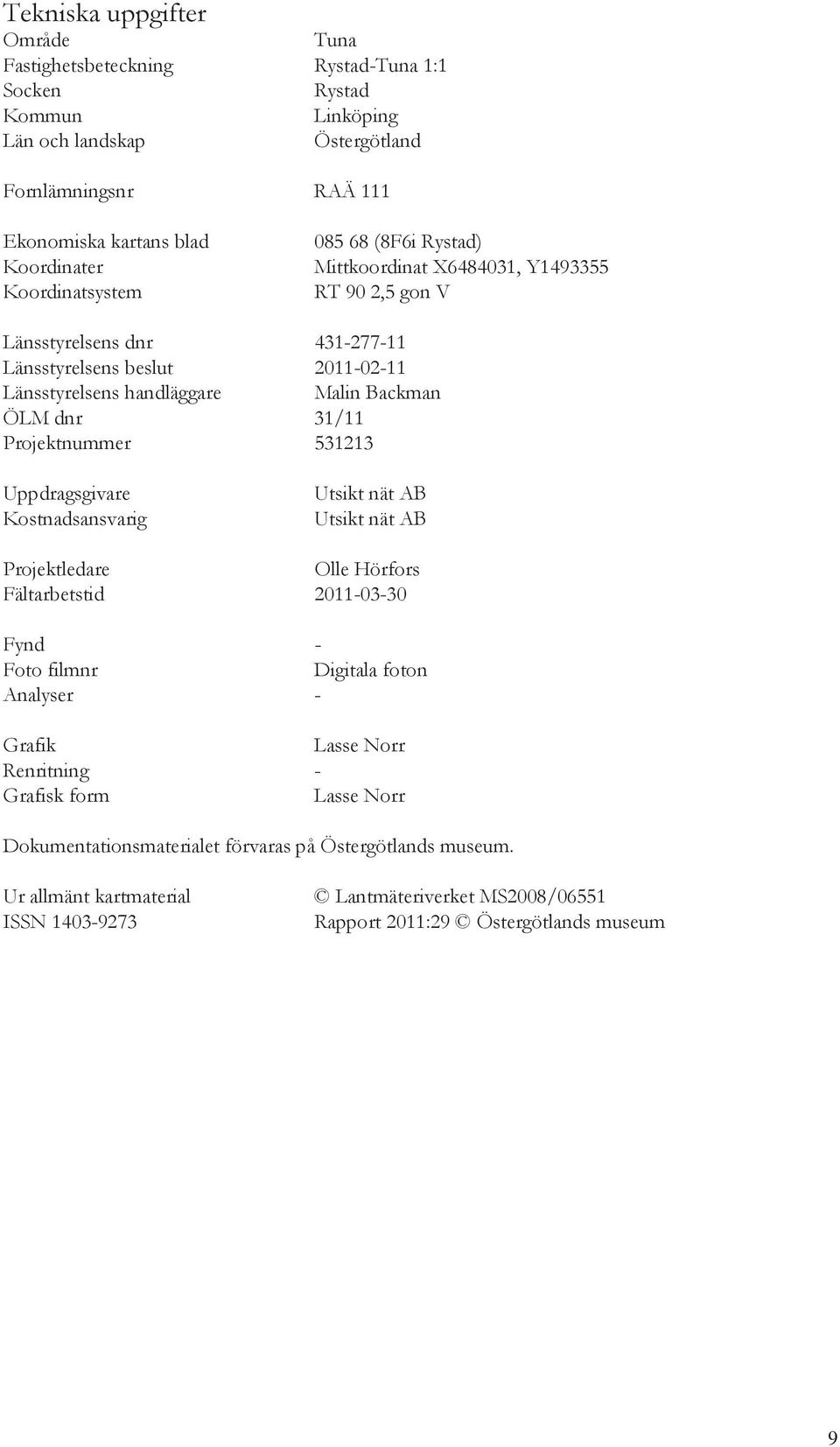 31/11 Projektnummer 531213 Uppdragsgivare Kostnadsansvarig Utsikt nät AB Utsikt nät AB Projektledare Olle Hörfors Fältarbetstid 2011-03-30 Fynd - Foto filmnr Digitala foton Analyser - Grafik Lasse