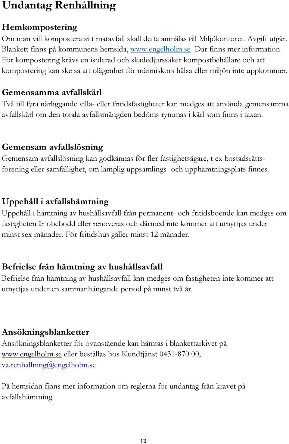 Gemensamma avfallskärl Två till fyra närliggande villa- eller fritidsfastigheter kan medges att använda gemensamma avfallskärl om den totala avfallsmängden bedöms rymmas i kärl som finns i taxan.