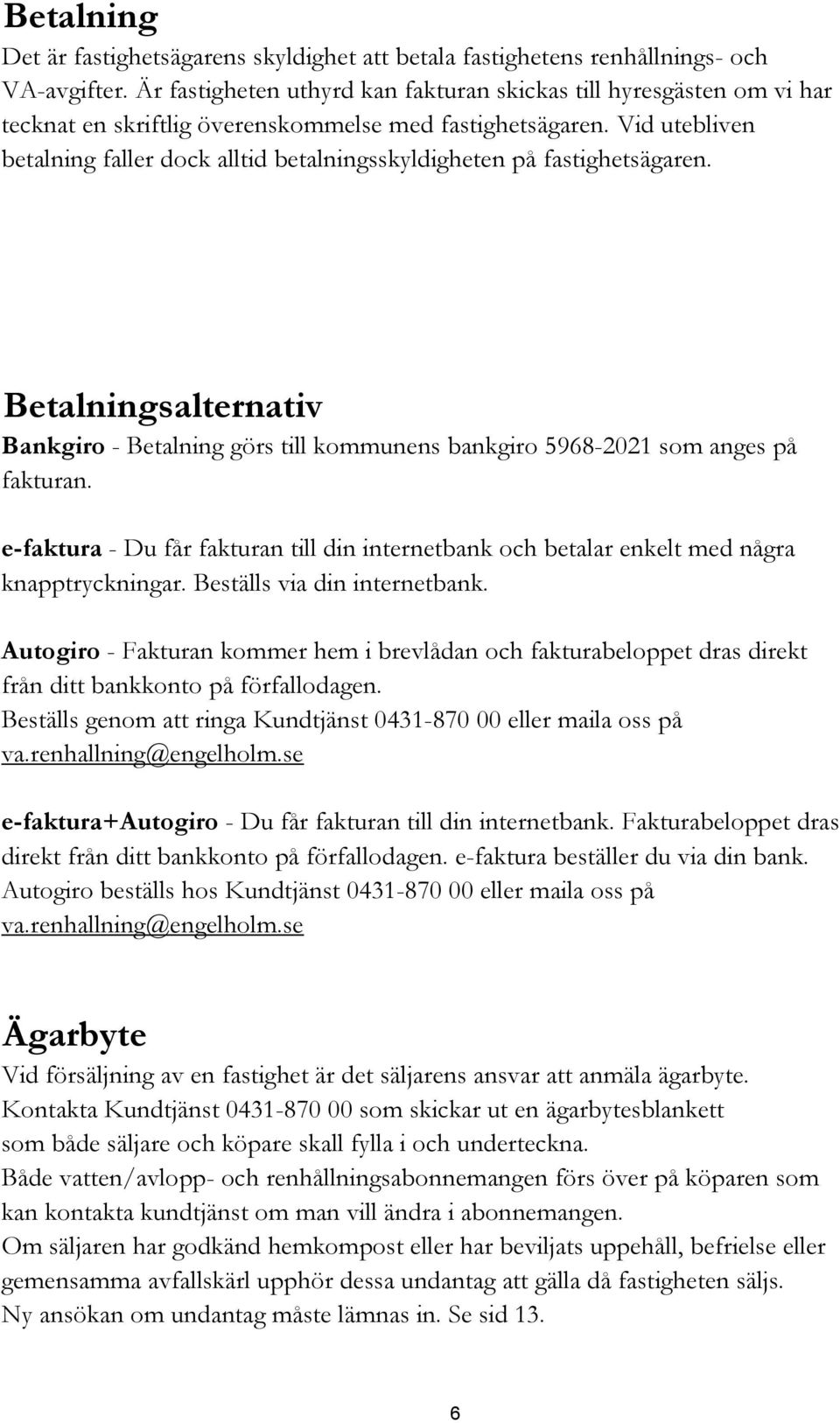 Vid utebliven betalning faller dock alltid betalningsskyldigheten på fastighetsägaren. Betalningsalternativ Bankgiro - Betalning görs till kommunens bankgiro 5968-2021 som anges på fakturan.