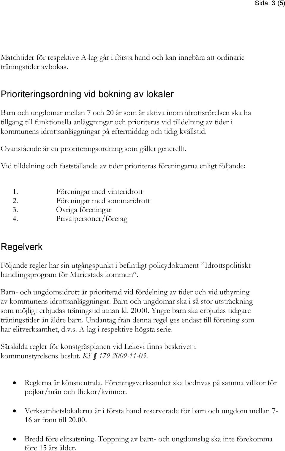 tider i kommunens idrottsanläggningar på eftermiddag och tidig kvällstid. Ovanstående är en prioriteringsordning som gäller generellt.