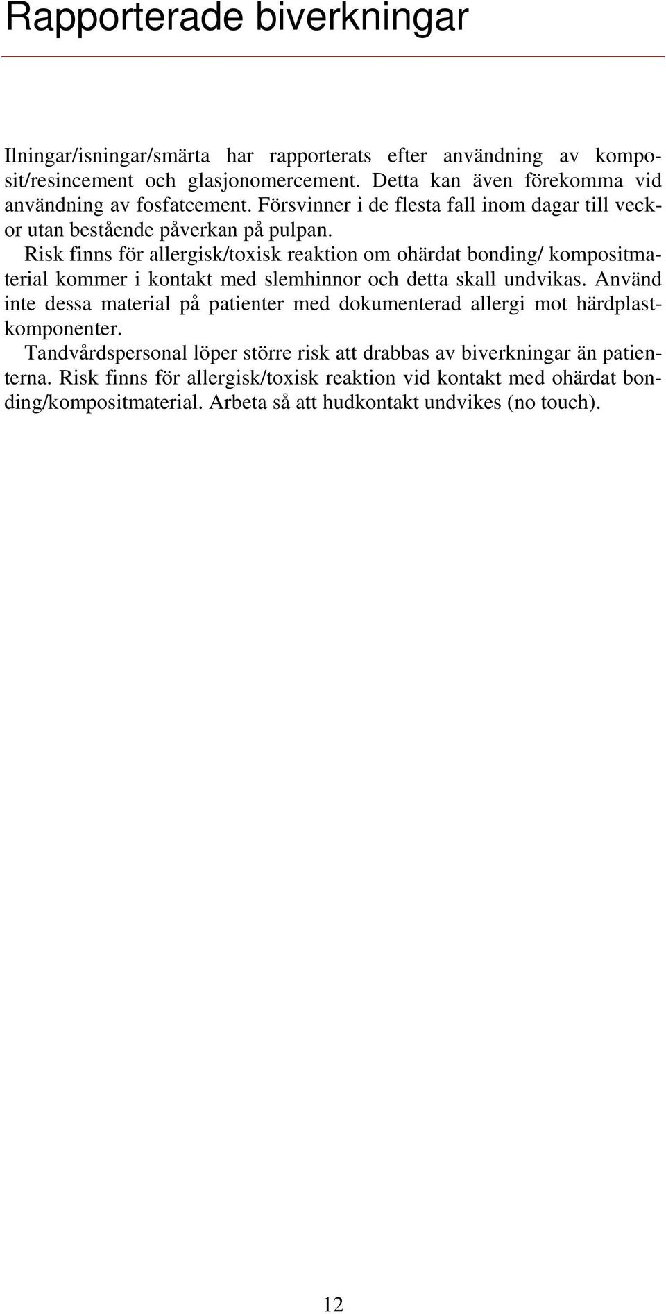 Risk finns för allergisk/toxisk reaktion om ohärdat bonding/ kompositmaterial kommer i kontakt med slemhinnor och detta skall undvikas.