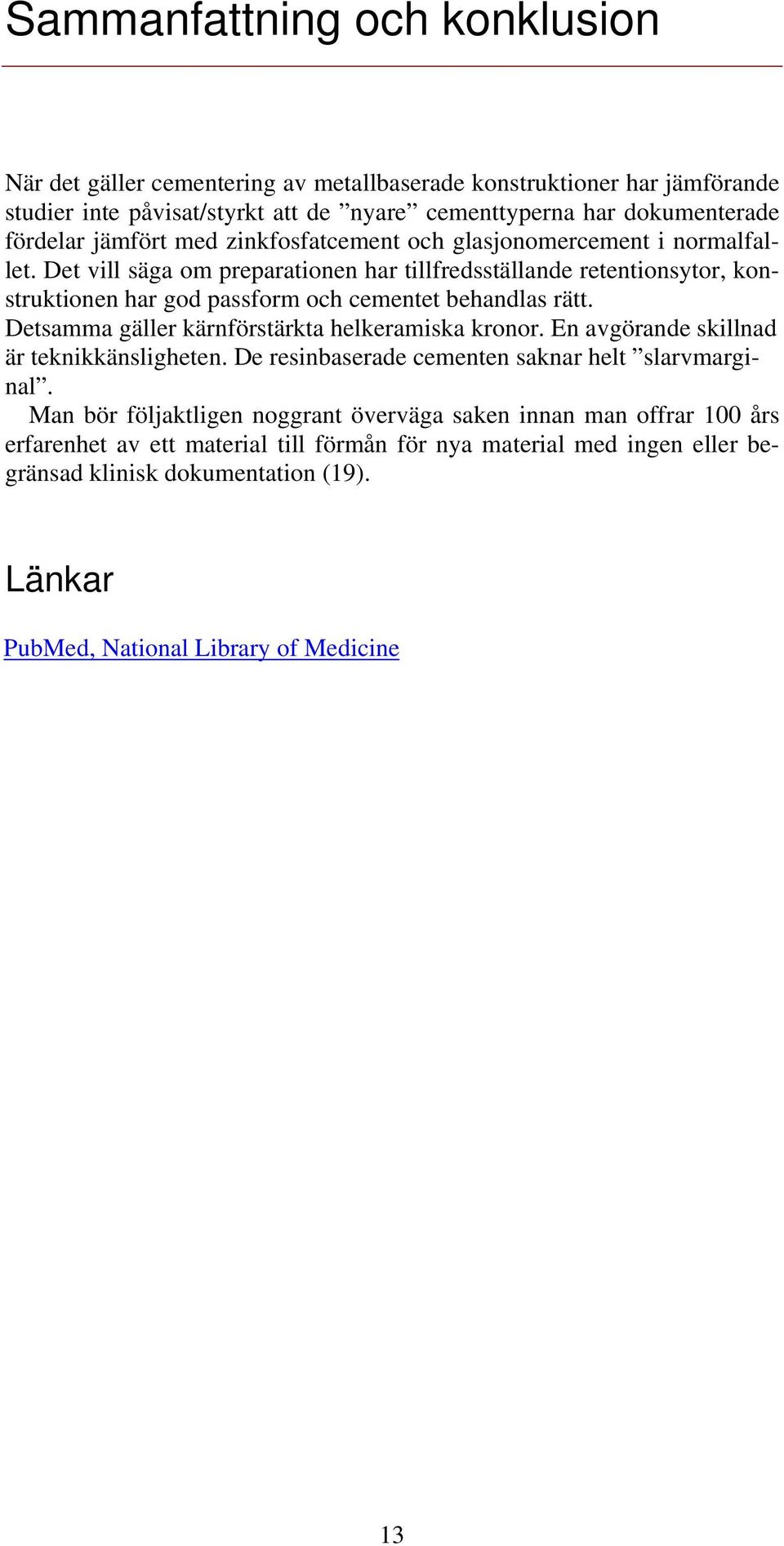 Det vill säga om preparationen har tillfredsställande retentionsytor, konstruktionen har god passform och cementet behandlas rätt. Detsamma gäller kärnförstärkta helkeramiska kronor.