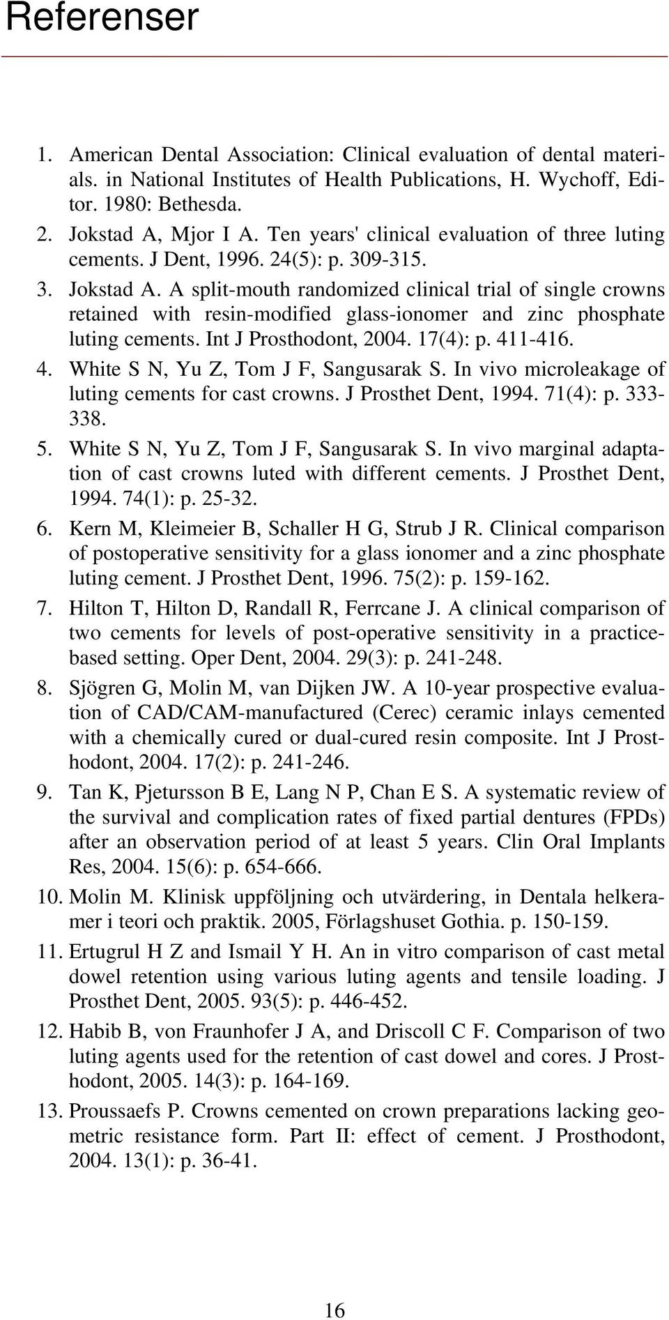 A split-mouth randomized clinical trial of single crowns retained with resin-modified glass-ionomer and zinc phosphate luting cements. Int J Prosthodont, 2004. 17(4): p. 41