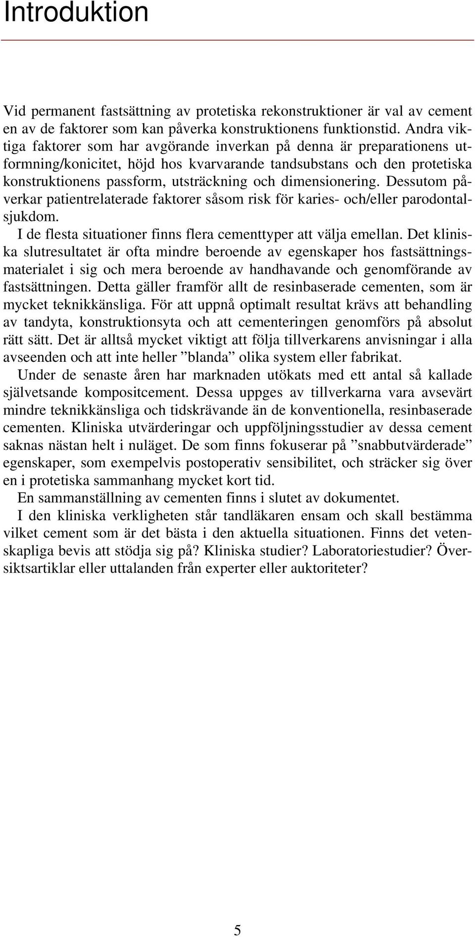 dimensionering. Dessutom påverkar patientrelaterade faktorer såsom risk för karies- och/eller parodontalsjukdom. I de flesta situationer finns flera cementtyper att välja emellan.