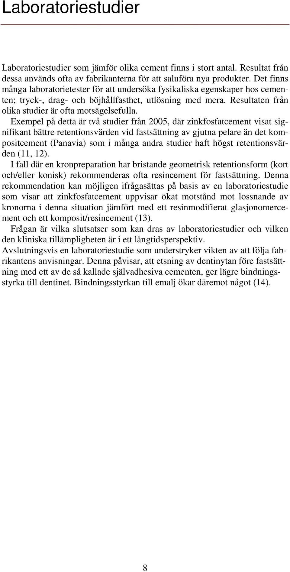 Exempel på detta är två studier från 2005, där zinkfosfatcement visat signifikant bättre retentionsvärden vid fastsättning av gjutna pelare än det kompositcement (Panavia) som i många andra studier