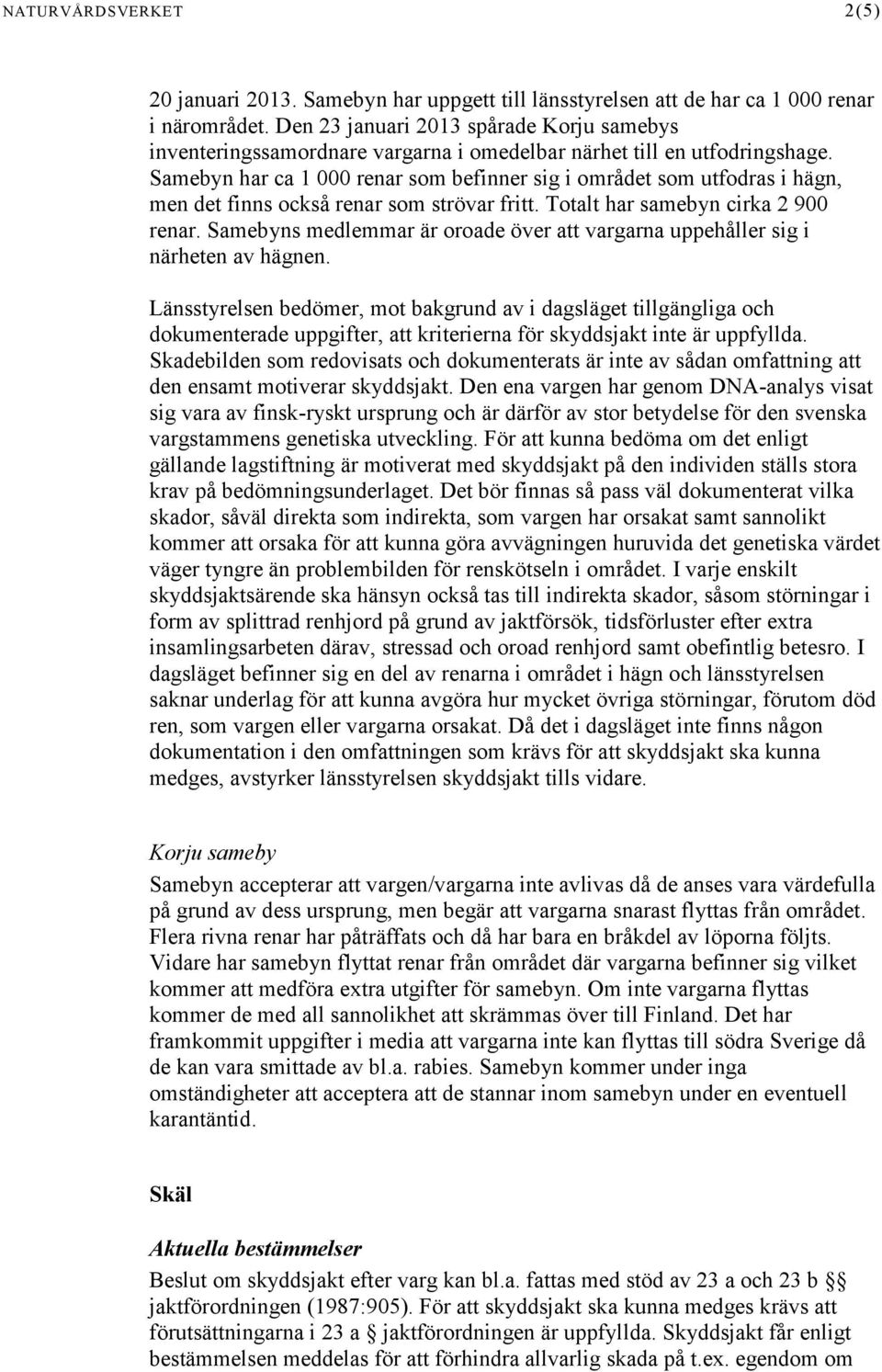 Samebyn har ca 1 000 renar som befinner sig i området som utfodras i hägn, men det finns också renar som strövar fritt. Totalt har samebyn cirka 2 900 renar.
