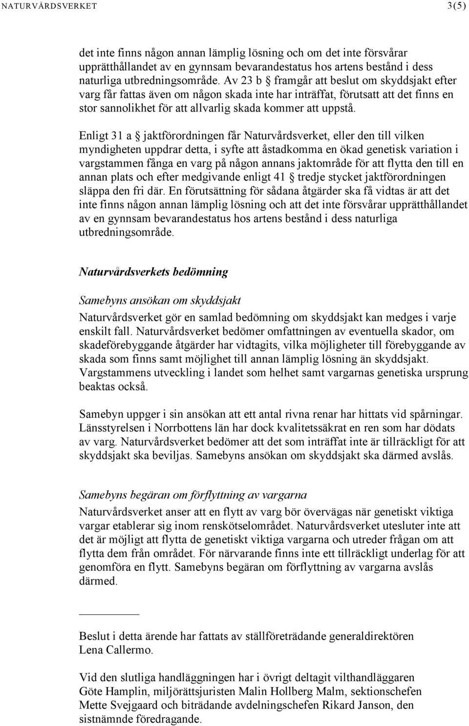 Enligt 31 a jaktförordningen får Naturvårdsverket, eller den till vilken myndigheten uppdrar detta, i syfte att åstadkomma en ökad genetisk variation i vargstammen fånga en varg på någon annans