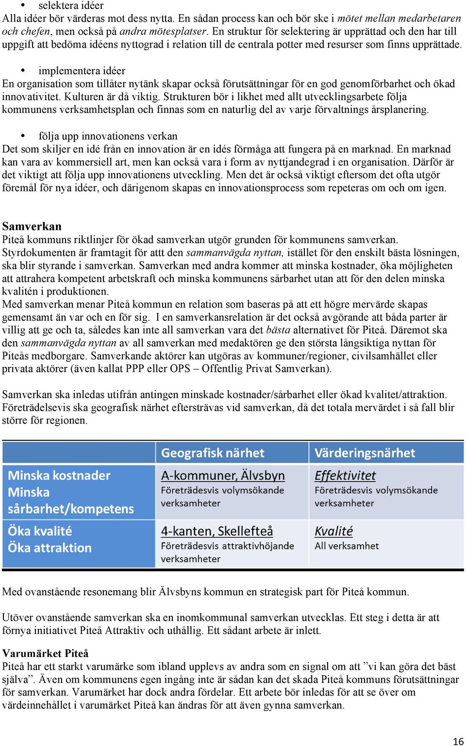implementera idéer En organisation som tillåter nytänk skapar också förutsättningar för en god genomförbarhet och ökad innovativitet. Kulturen är då viktig.