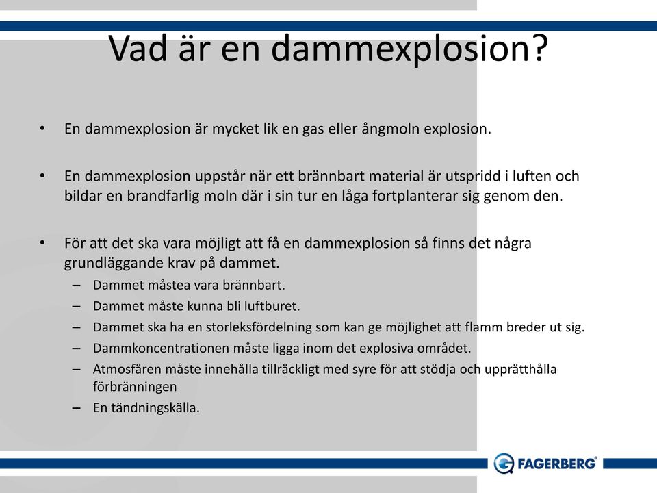 För att det ska vara möjligt att få en dammexplosion så finns det några grundläggande krav på dammet. Dammet måstea vara brännbart. Dammet måste kunna bli luftburet.