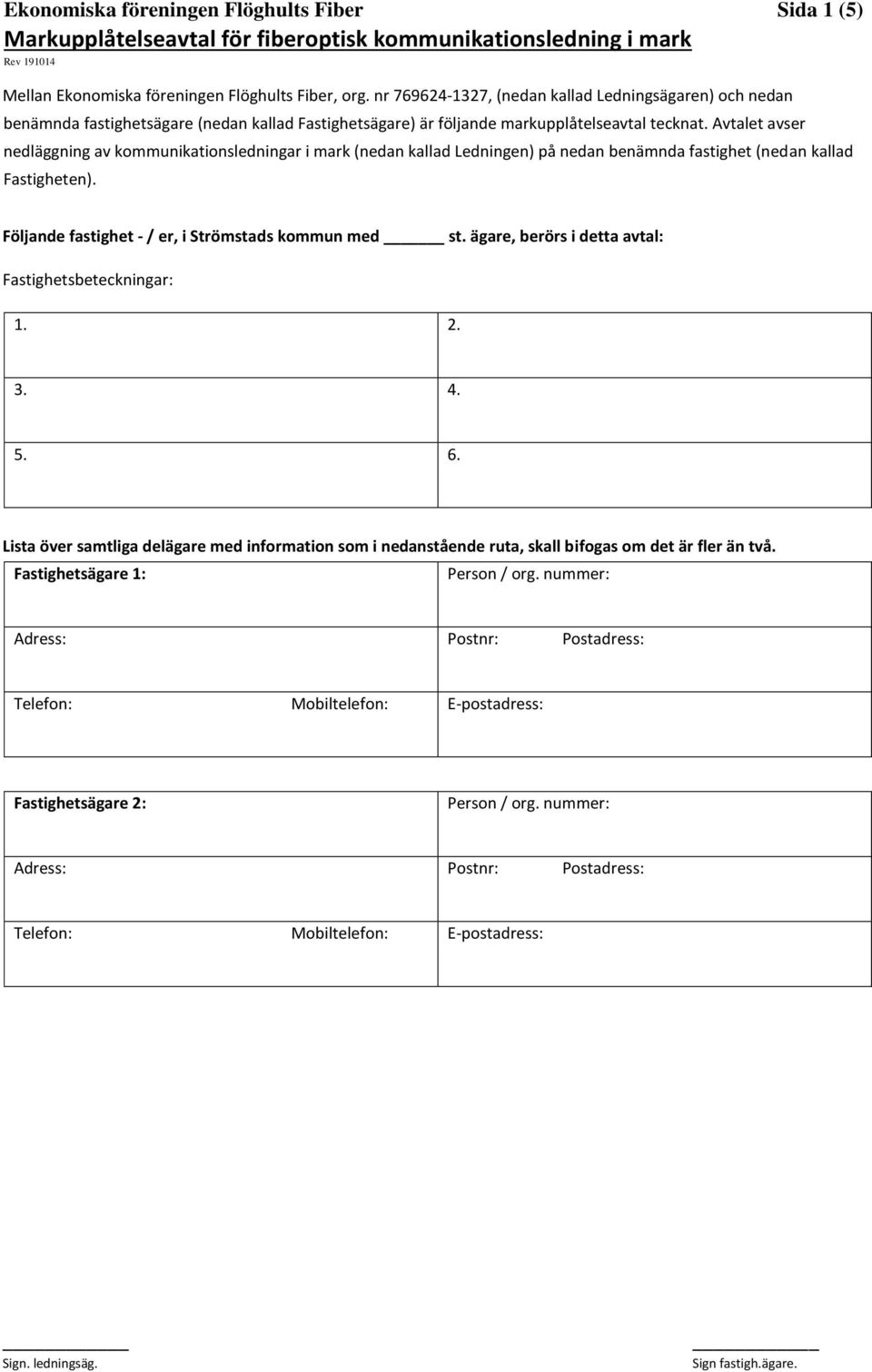 Avtalet avser nedläggning av kommunikationsledningar i mark (nedan kallad Ledningen) på nedan benämnda fastighet (nedan kallad Fastigheten). Följande fastighet / er, i Strömstads kommun med st.