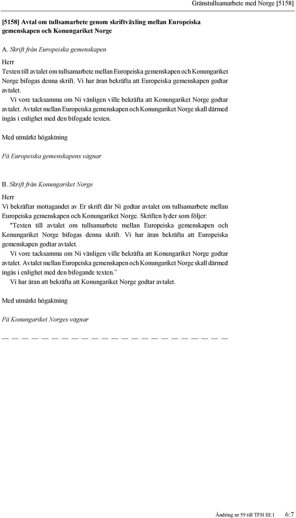 Vi har äran bekräfta att Europeiska gemenskapen godtar avtalet. Vi vore tacksamma om Ni vänligen ville bekräfta att Konungariket Norge godtar avtalet.