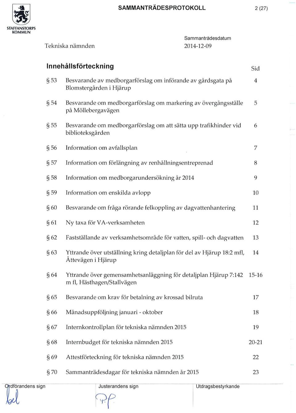 renhällningsentreprenad 8 58 Information om medborgarundersökning år 2014 9 59 Information om enskilda avlopp 10 60 Besvarande om fråga rörande felkoppling av dagvattenhantering 11 61 Ny taxa för